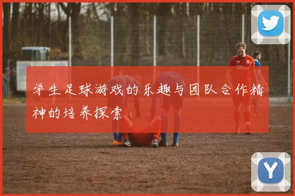 学生足球游戏的乐趣与团队合作精神的培养探索