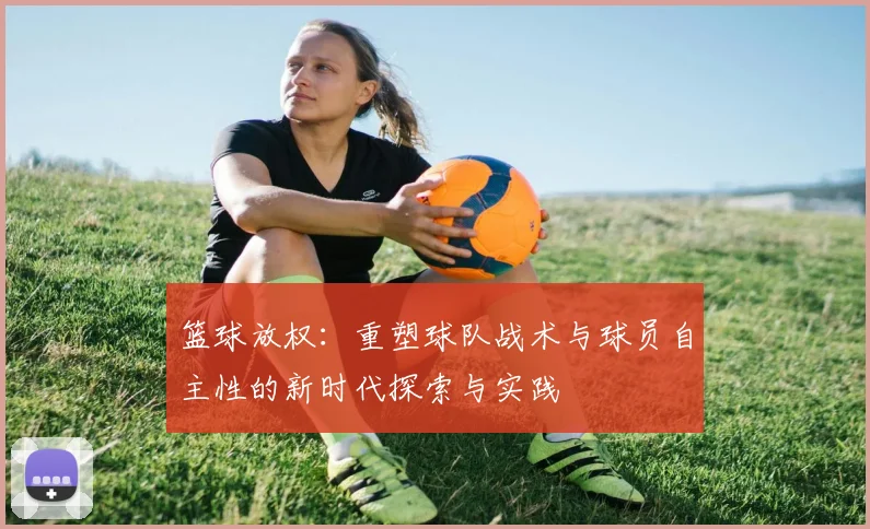 篮球放权：重塑球队战术与球员自主性的新时代探索与实践