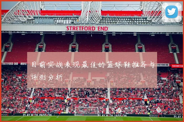 目前实战表现最佳的篮球鞋推荐与评测分析