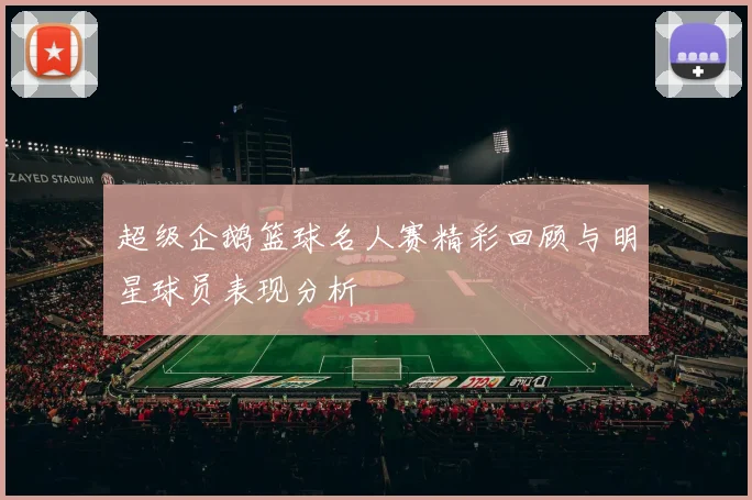超级企鹅篮球名人赛精彩回顾与明星球员表现分析