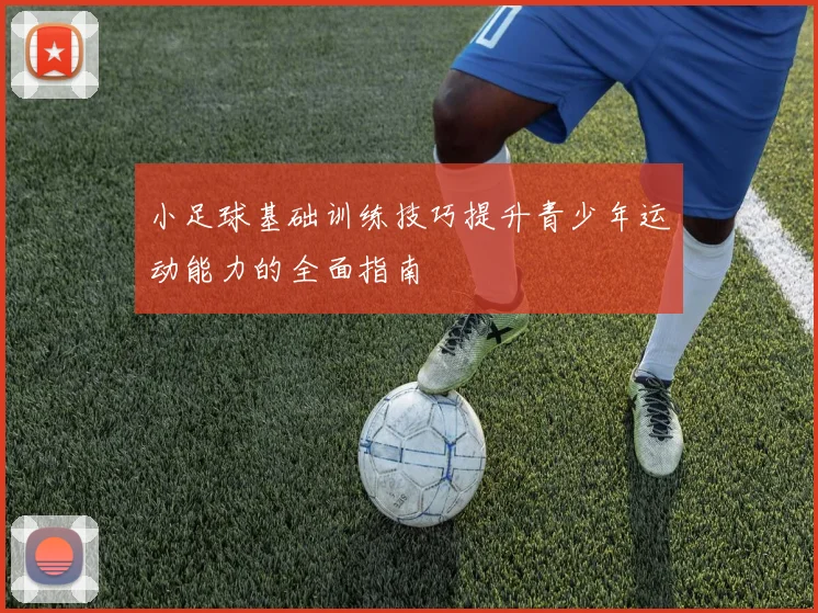小足球基础训练技巧提升青少年运动能力的全面指南