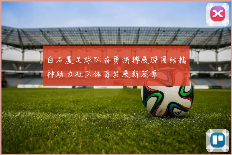 白石厦足球队奋勇拼搏展现团结精神助力社区体育发展新篇章