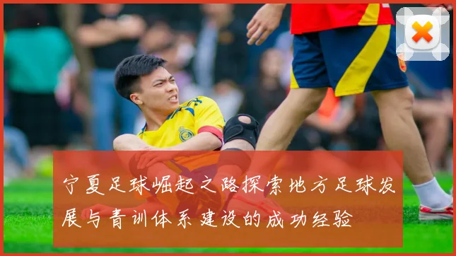 宁夏足球崛起之路探索地方足球发展与青训体系建设的成功经验
