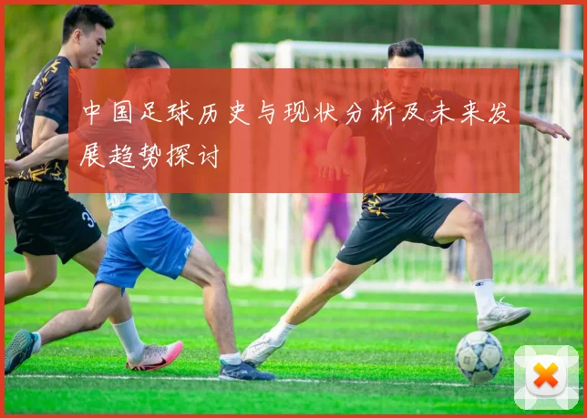 中国足球历史与现状分析及未来发展趋势探讨
