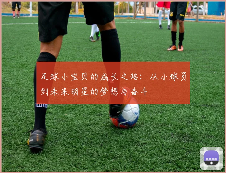足球小宝贝的成长之路：从小球员到未来明星的梦想与奋斗
